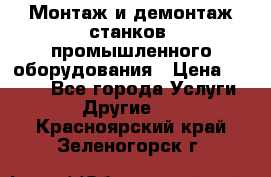 Монтаж и демонтаж станков, промышленного оборудования › Цена ­ 5 000 - Все города Услуги » Другие   . Красноярский край,Зеленогорск г.